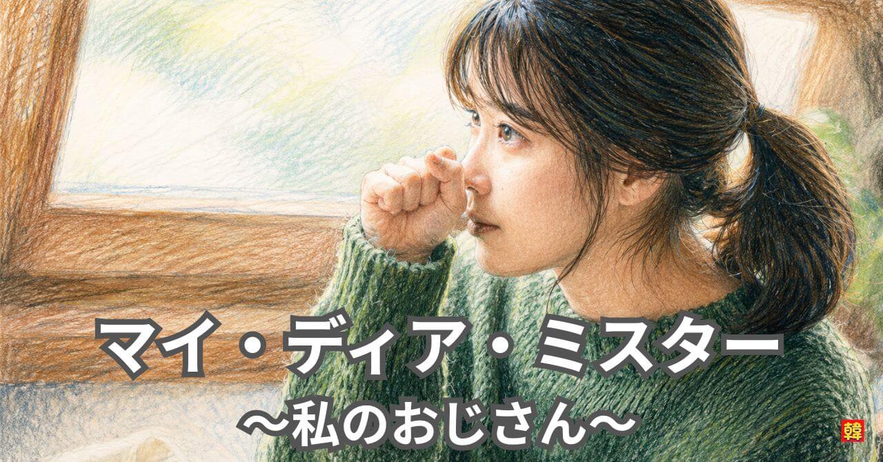 マイ・ディア・ミスター～私のおじさん～｜静かな優しさに涙する癒しの韓国ドラマ【感想・名セリフあり】