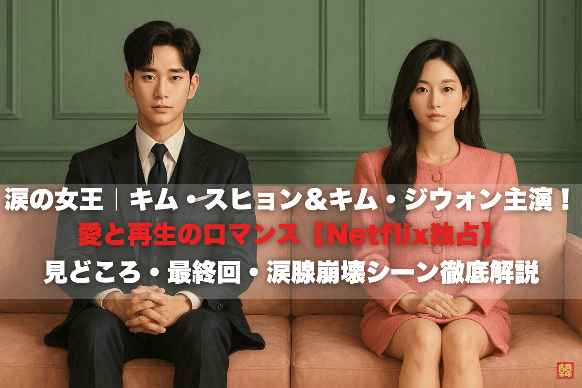 涙の女王｜キム・スヒョン＆キム・ジウォン主演！愛と再生のロマンス【Netflix独占】見どころ・最終回・涙腺崩壊シーン徹底解説
